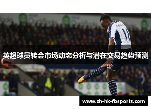 英超球员转会市场动态分析与潜在交易趋势预测
