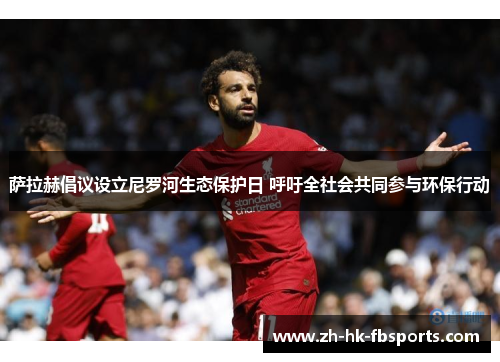 萨拉赫倡议设立尼罗河生态保护日 呼吁全社会共同参与环保行动