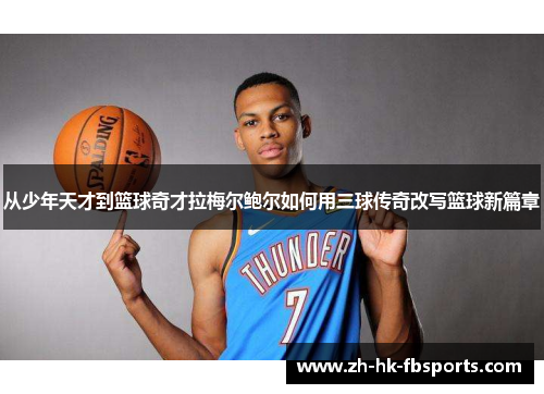 从少年天才到篮球奇才拉梅尔鲍尔如何用三球传奇改写篮球新篇章
