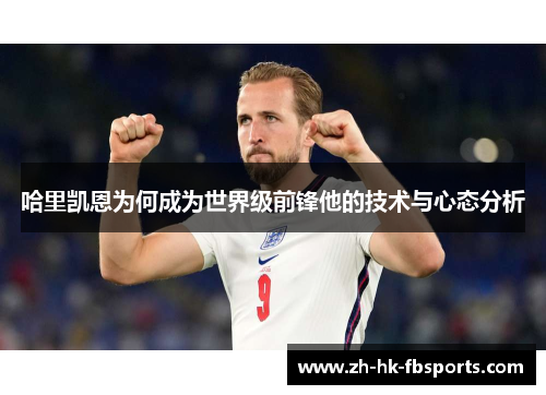 哈里凯恩为何成为世界级前锋他的技术与心态分析