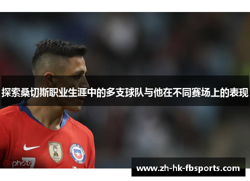 探索桑切斯职业生涯中的多支球队与他在不同赛场上的表现