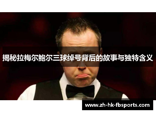 揭秘拉梅尔鲍尔三球绰号背后的故事与独特含义