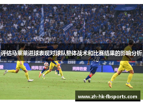 评估马莱莱进球表现对球队整体战术和比赛结果的影响分析