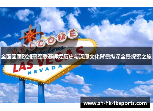 全面回顾欧洲冠军联赛辉煌历史与深厚文化背景纵深全景探索之旅