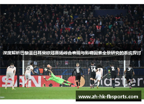 深度解析巴黎圣日耳曼欧冠赛场综合表现与影响因素全景研究的系统探讨