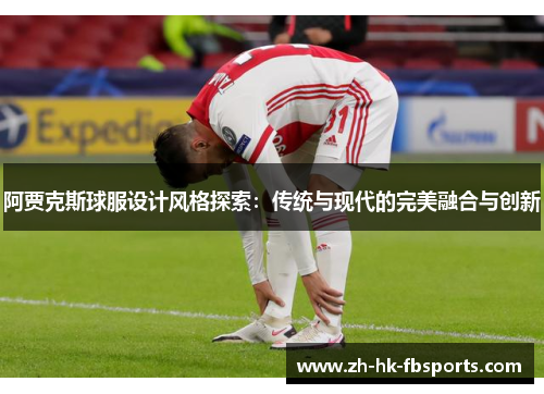 阿贾克斯球服设计风格探索：传统与现代的完美融合与创新