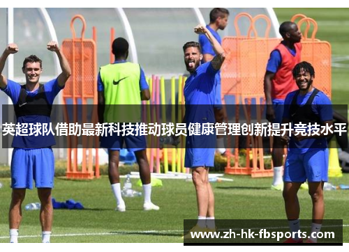 英超球队借助最新科技推动球员健康管理创新提升竞技水平