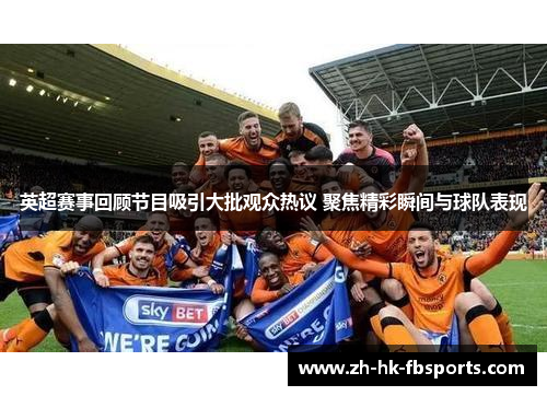 英超赛事回顾节目吸引大批观众热议 聚焦精彩瞬间与球队表现