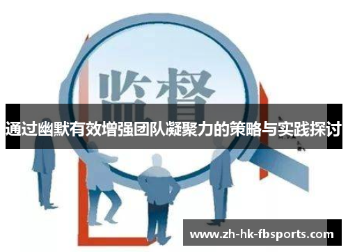 通过幽默有效增强团队凝聚力的策略与实践探讨