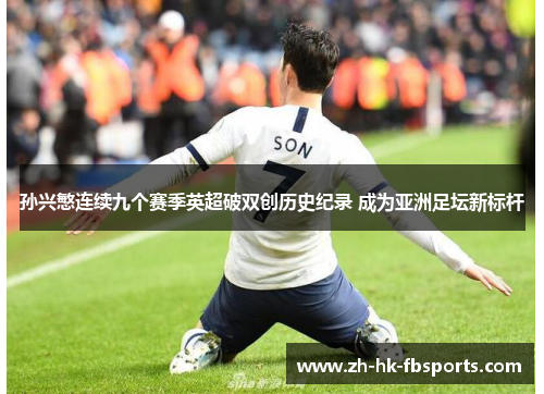 孙兴慜连续九个赛季英超破双创历史纪录 成为亚洲足坛新标杆