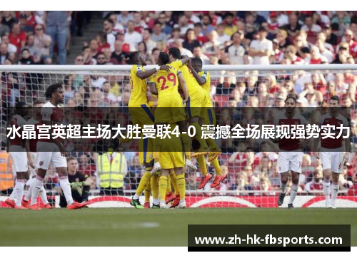 水晶宫英超主场大胜曼联4-0 震撼全场展现强势实力 水晶宫英超主场大胜曼联4-0 震撼全场展现强势实力