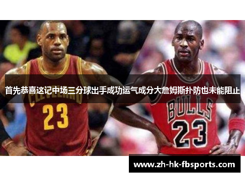 首先恭喜这记中场三分球出手成功运气成分大詹姆斯扑防也未能阻止