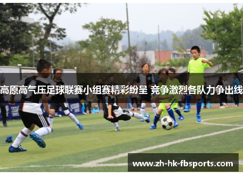 高原高气压足球联赛小组赛精彩纷呈 竞争激烈各队力争出线