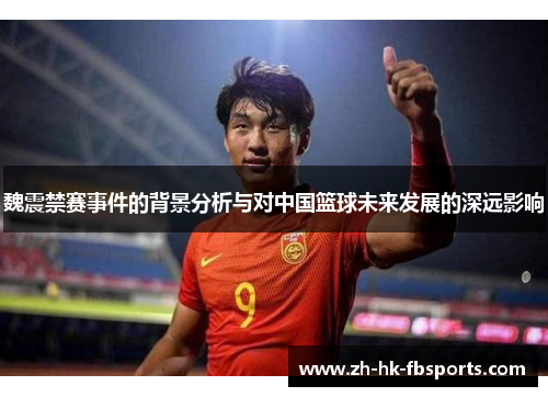 魏震禁赛事件的背景分析与对中国篮球未来发展的深远影响