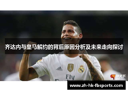 齐达内与皇马解约的背后原因分析及未来走向探讨