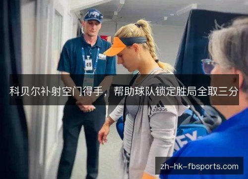 科贝尔补射空门得手,帮助球队锁定胜局全取三分 科贝尔补射空门得手,帮助球队锁定胜局全取三分