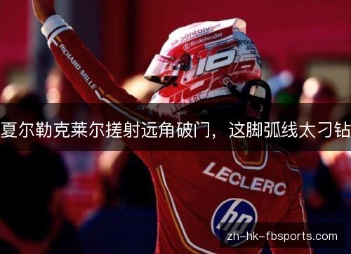 夏尔勒克莱尔搓射远角破门,这脚弧线太刁钻 夏尔勒克莱尔搓射远角破门,这脚弧线太刁钻