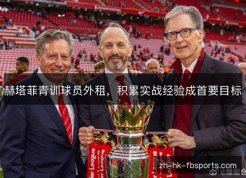 赫塔菲青训球员外租，积累实战经验成首要目标