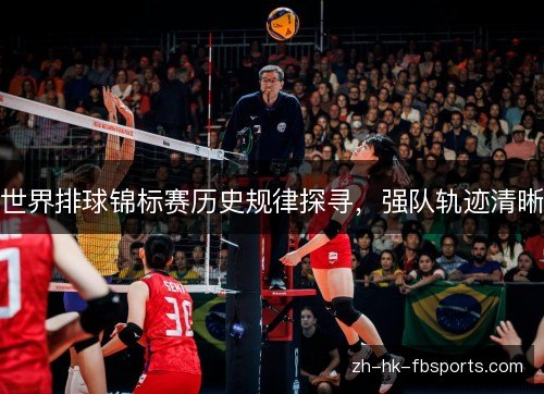 世界排球锦标赛历史规律探寻,强队轨迹清晰 世界排球锦标赛历史规律探寻,强队轨迹清晰
